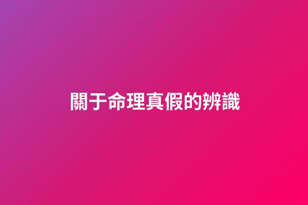 關于命理真假的辨識