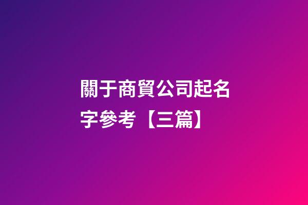關于商貿公司起名字參考【三篇】-第1張-公司起名-玄機派
