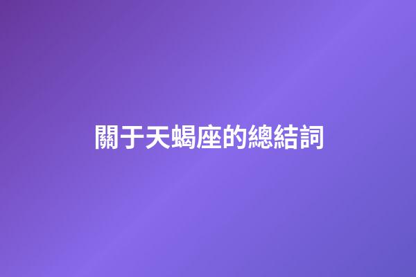 關于天蝎座的總結詞-第1張-星座運勢-玄機派