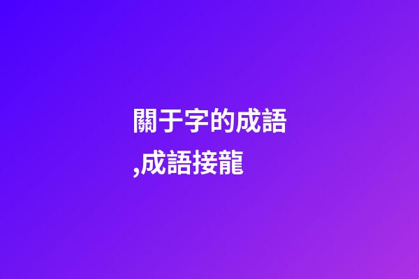 關于字的成語,(1500個)成語接龍-第1張-觀點-玄機派