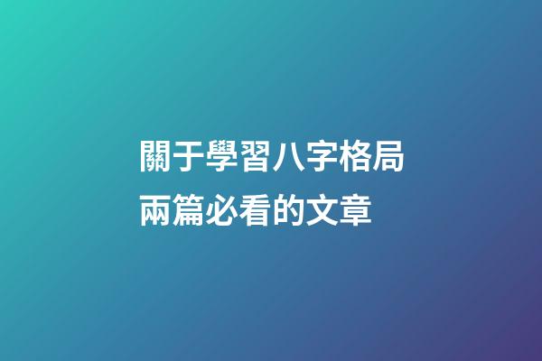 關于學習八字格局兩篇必看的文章