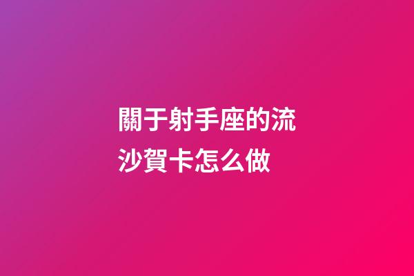 關于射手座的流沙賀卡怎么做-第1張-星座運勢-玄機派