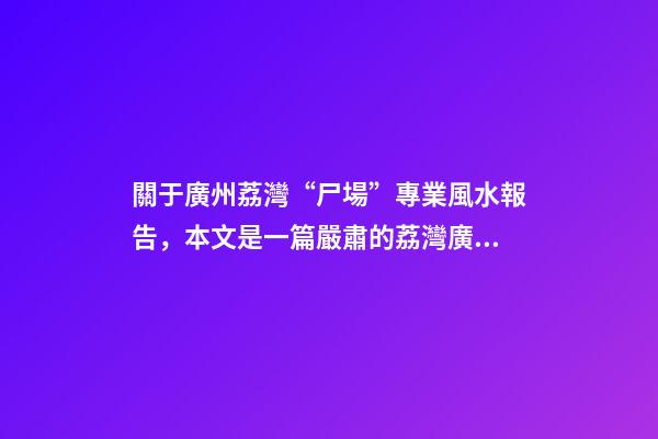 關于廣州荔灣“尸場”專業風水報告，本文是一篇嚴肅的荔灣廣場靈