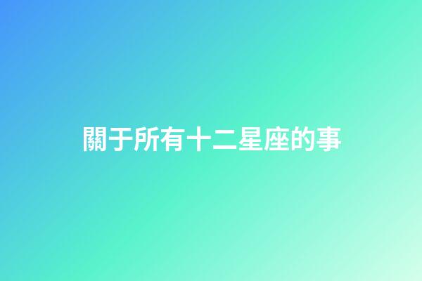 關于所有十二星座的事-第1張-星座運勢-玄機派
