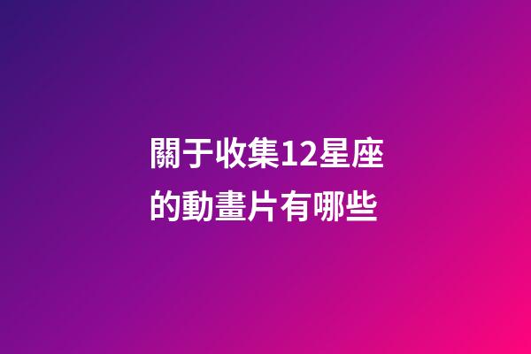 關于收集12星座的動畫片有哪些-第1張-星座運勢-玄機派