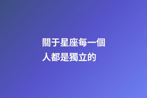 關于星座每一個人都是獨立的-第1張-星座運勢-玄機派