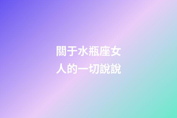 關于水瓶座女人的一切說說-第1張-星座運勢-玄機派