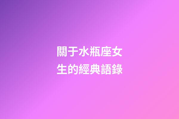 關于水瓶座女生的經典語錄-第1張-星座運勢-玄機派