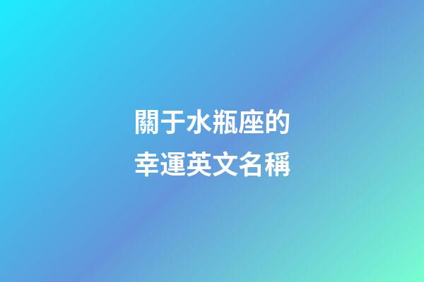 關于水瓶座的幸運英文名稱-第1張-星座運勢-玄機派