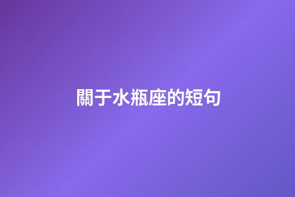 關于水瓶座的短句-第1張-星座運勢-玄機派