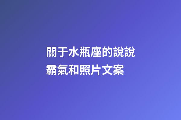 關于水瓶座的說說霸氣和照片文案-第1張-星座運勢-玄機派
