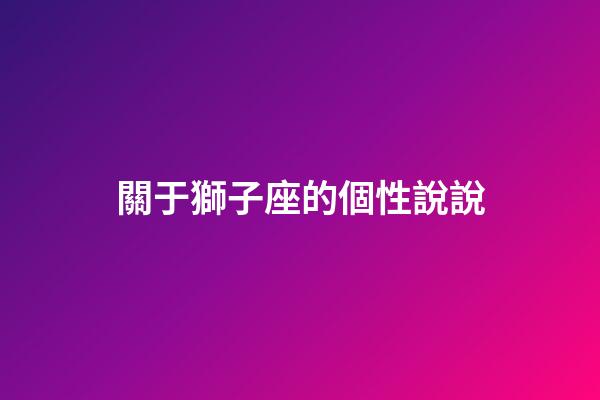關于獅子座的個性說說-第1張-星座運勢-玄機派