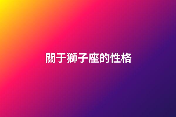 關于獅子座的性格-第1張-星座運勢-玄機派