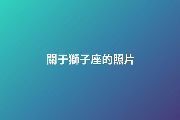 關于獅子座的照片-第1張-星座運勢-玄機派