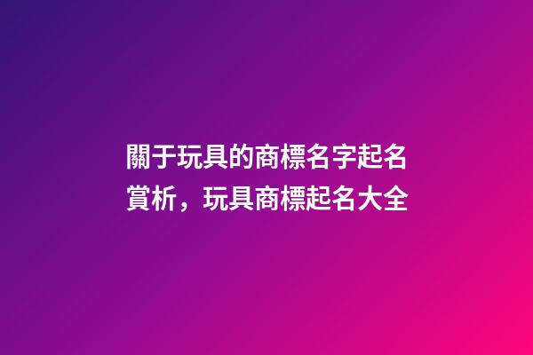 關于玩具的商標名字起名賞析，玩具商標起名大全-第1張-商標起名-玄機派