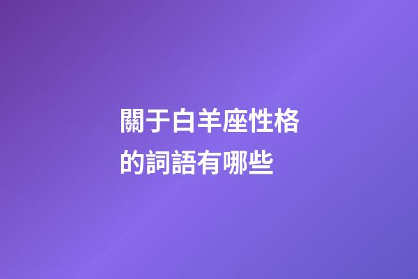關于白羊座性格的詞語有哪些-第1張-星座運勢-玄機派