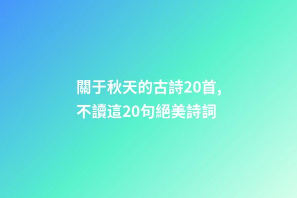 關于秋天的古詩20首,不讀這20句絕美詩詞-第1張-觀點-玄機派