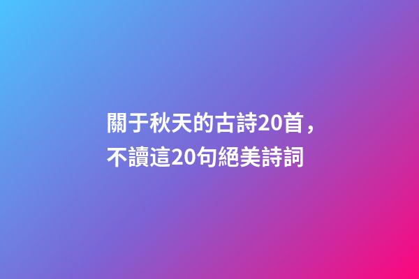 關于秋天的古詩20首，不讀這20句絕美詩詞-第1張-觀點-玄機派