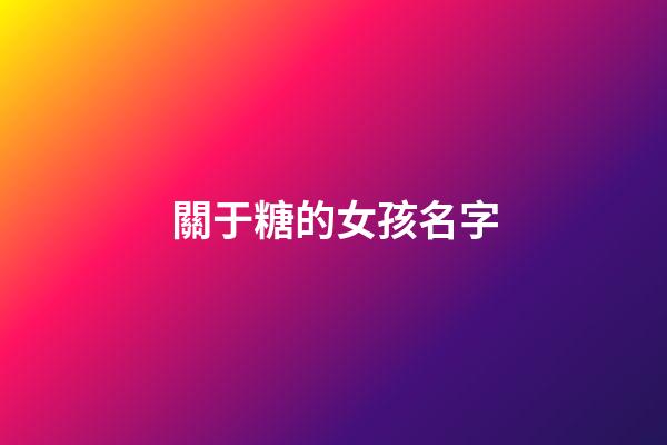 關于糖的女孩名字(帶糖的名字女孩名字游戲)-第1張-女孩起名-玄機派