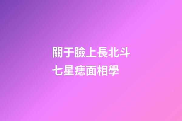 關于臉上長北斗七星痣面相學