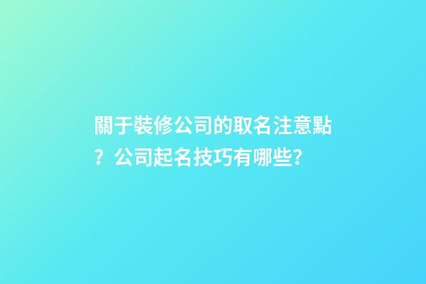關于裝修公司的取名注意點？公司起名技巧有哪些？-第1張-公司起名-玄機派
