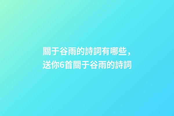 關于谷雨的詩詞有哪些，送你6首關于谷雨的詩詞-第1張-觀點-玄機派