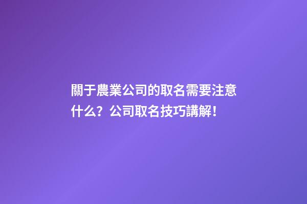 關于農業公司的取名需要注意什么？公司取名技巧講解！-第1張-公司起名-玄機派