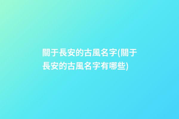 關于長安的古風名字(關于長安的古風名字有哪些)