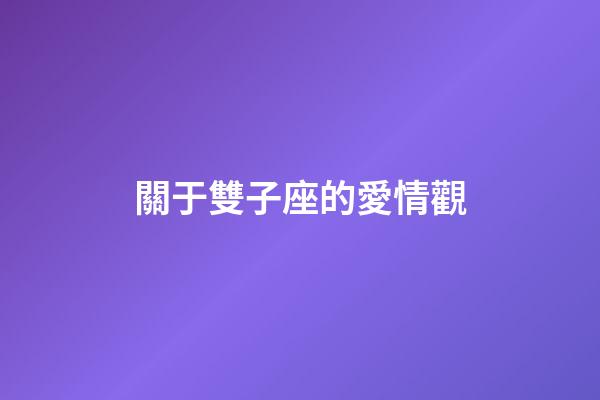 關于雙子座的愛情觀-第1張-星座運勢-玄機派