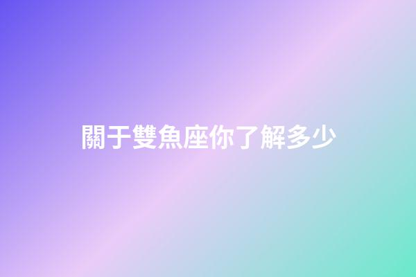 關于雙魚座你了解多少-第1張-星座運勢-玄機派