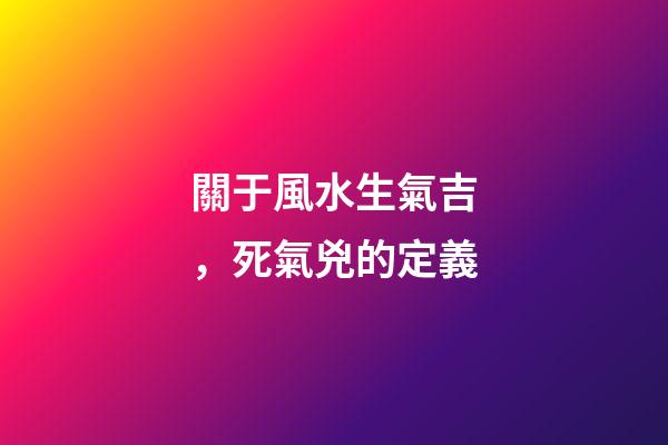 關于風水生氣吉，死氣兇的定義