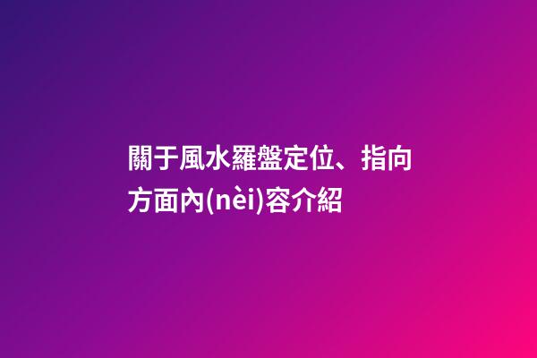 關于風水羅盤定位、指向方面內(nèi)容介紹