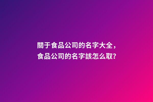 關于食品公司的名字大全，食品公司的名字該怎么取？-第1張-公司起名-玄機派