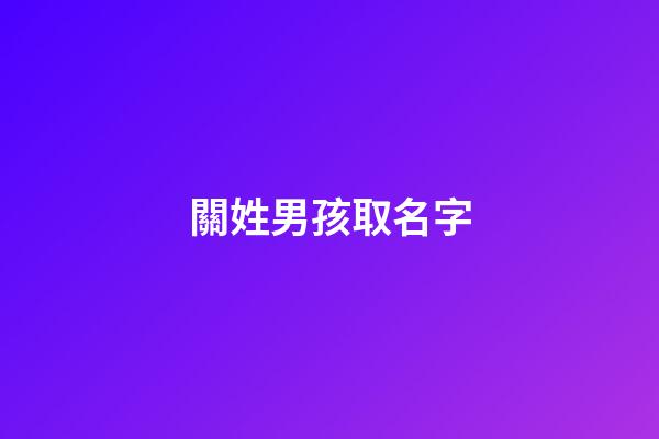 關姓男孩取名字(姓關男孩名字大全)-第1張-男孩起名-玄機派