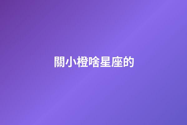 關小橙啥星座的-第1張-星座運勢-玄機派