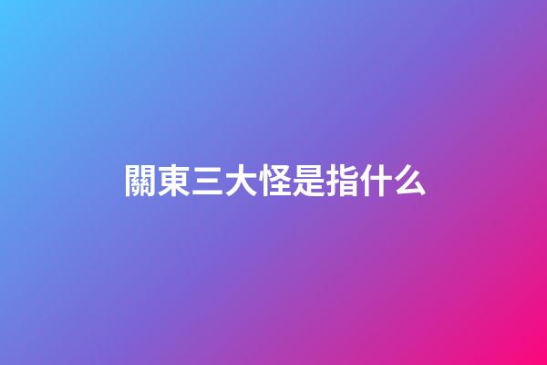 關東三大怪是指什么?