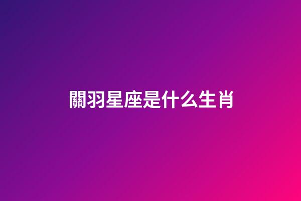 關羽星座是什么生肖