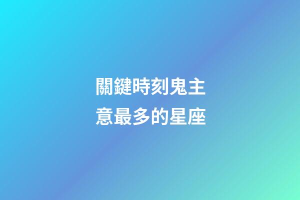 關鍵時刻鬼主意最多的星座-第1張-星座運勢-玄機派