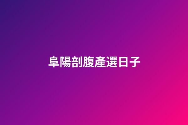 阜陽剖腹產選日子