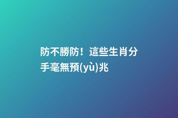 防不勝防！這些生肖分手毫無預(yù)兆