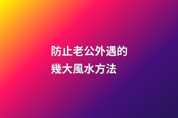 防止老公外遇的幾大風水方法