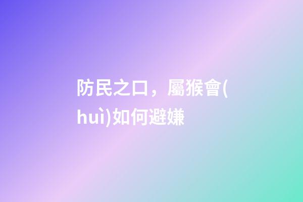 防民之口，屬猴會(huì)如何避嫌