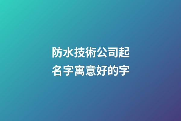 防水技術公司起名字寓意好的字-第1張-公司起名-玄機派