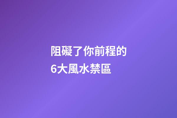 阻礙了你前程的6大風水禁區
