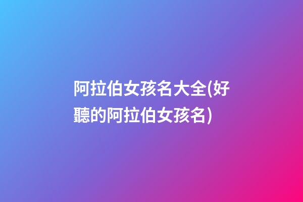 阿拉伯女孩名大全(好聽的阿拉伯女孩名)