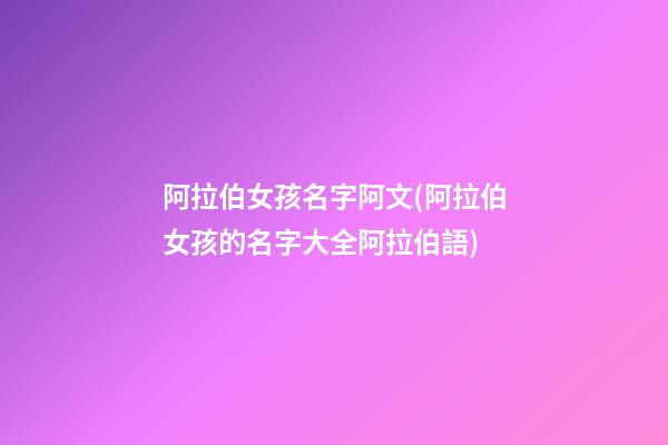 阿拉伯女孩名字阿文(阿拉伯女孩的名字大全阿拉伯語)