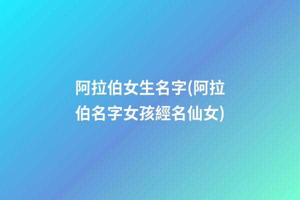 阿拉伯女生名字(阿拉伯名字女孩經名仙女)