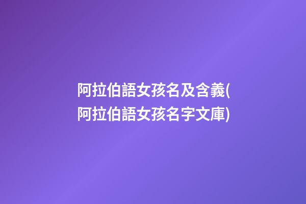 阿拉伯語女孩名及含義(阿拉伯語女孩名字文庫)