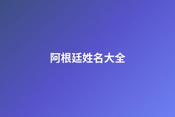 阿根廷姓名大全(阿根廷常用姓)-第1張-寶寶起名-玄機派