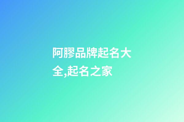 阿膠品牌起名大全,起名之家-第1張-商標起名-玄機派